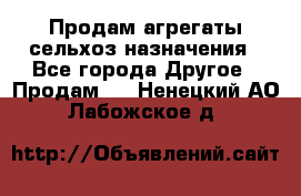 Продам агрегаты сельхоз назначения - Все города Другое » Продам   . Ненецкий АО,Лабожское д.